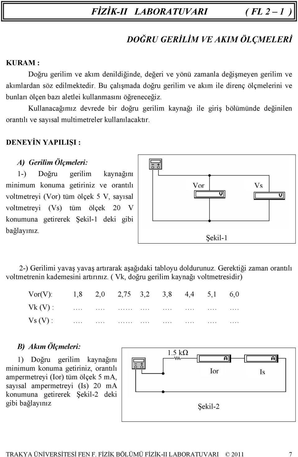 Kullanacağımız devrede bir doğru gerilim kaynağı ile giriş bölümünde değinilen orantılı ve sayısal multimetreler kullanılacaktır.