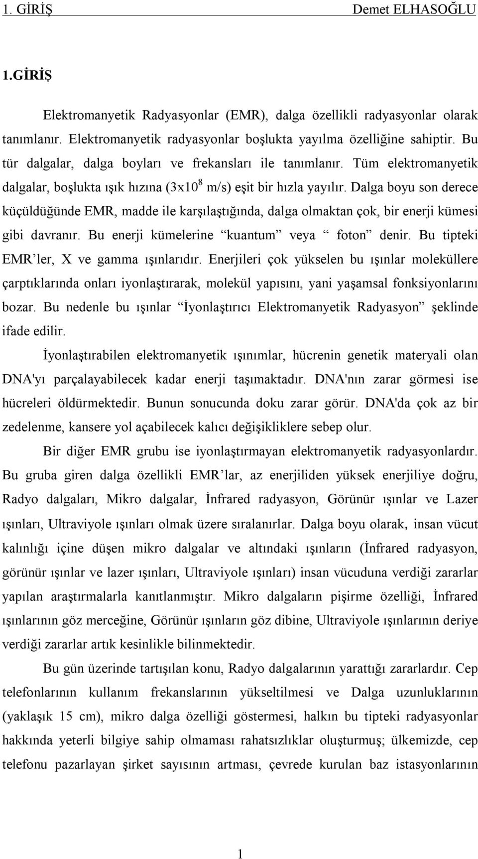 Dalga boyu son derece küçüldüğünde EMR, madde ile karşılaştığında, dalga olmaktan çok, bir enerji kümesi gibi davranır. Bu enerji kümelerine kuantum veya foton denir.