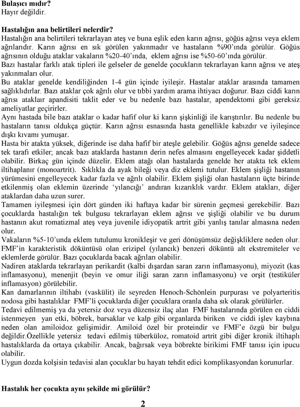 Bazı hastalar farklı atak tipleri ile gelseler de genelde çocukların tekrarlayan karın ağrısı ve ateş yakınmaları olur. Bu ataklar genelde kendiliğinden 1-4 gün içinde iyileşir.