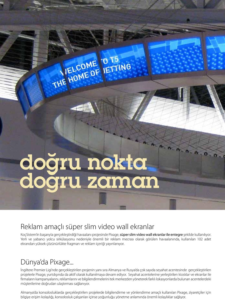 Yerli ve yabancı yolcu sirkülasyonu nedeniyle önemli bir reklam mecrası olarak görülen havaalanında, kullanılan 102 adet ekrandan yüksek çözünürlükte fragman ve reklam içeriği yayınlanıyor.