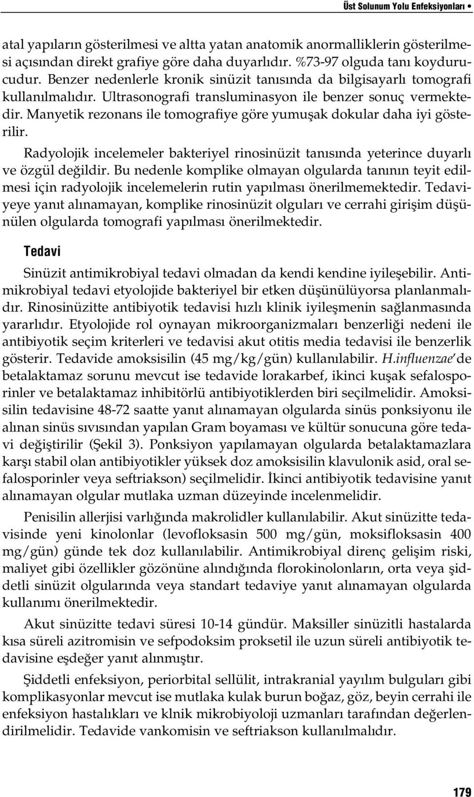 Manyetik rezonans ile tomografiye göre yumuşak dokular daha iyi gösterilir. Radyolojik incelemeler bakteriyel rinosinüzit tanısında yeterince duyarlı ve özgül değildir.