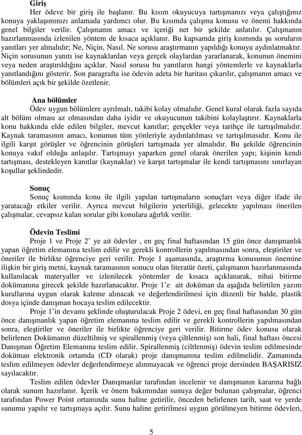 Bu kapsamda giriş kısmında şu soruların yanıtları yer almalıdır; Ne, Niçin, Nasıl. Ne sorusu araştırmanın yapıldığı konuyu aydınlatmaktır.