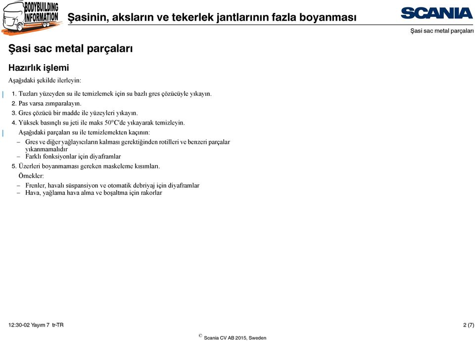 Aşağıdaki parçaları su ile temizlemekten kaçının: Gres ve diğer yağlayıcıların kalması gerektiğinden rotilleri ve benzeri parçalar yıkanmamalıdır Farklı fonksiyonlar için