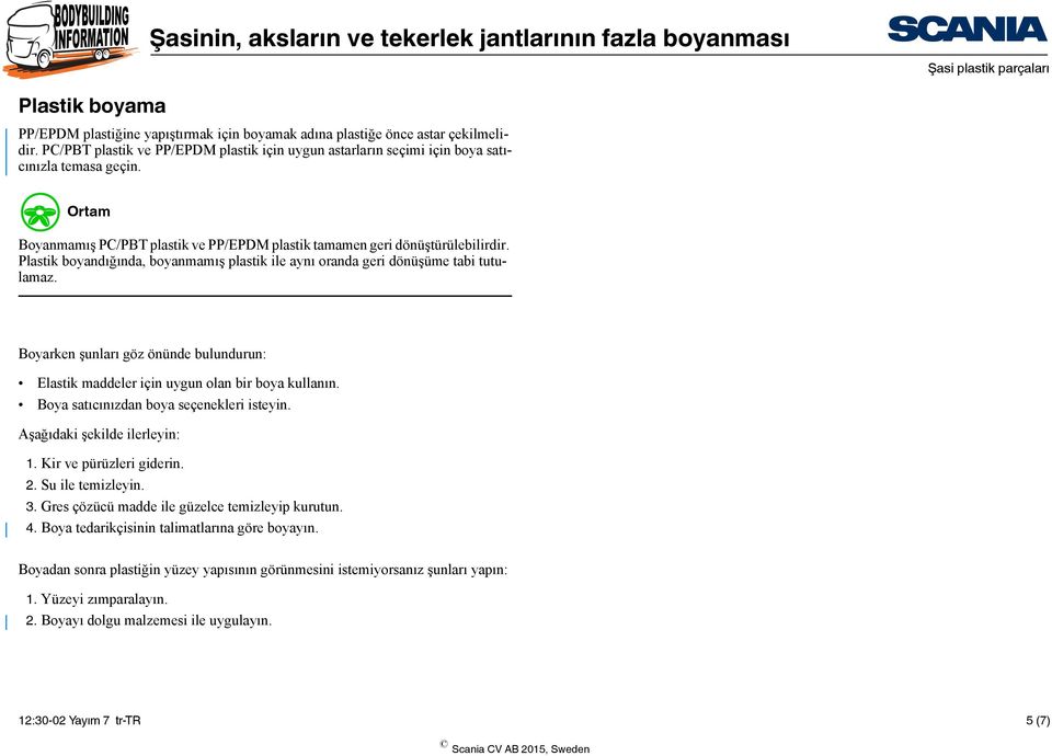 Plastik boyandığında, boyanmamış plastik ile aynı oranda geri dönüşüme tabi tutulamaz. Boyarken şunları göz önünde bulundurun: Elastik maddeler için uygun olan bir boya kullanın.