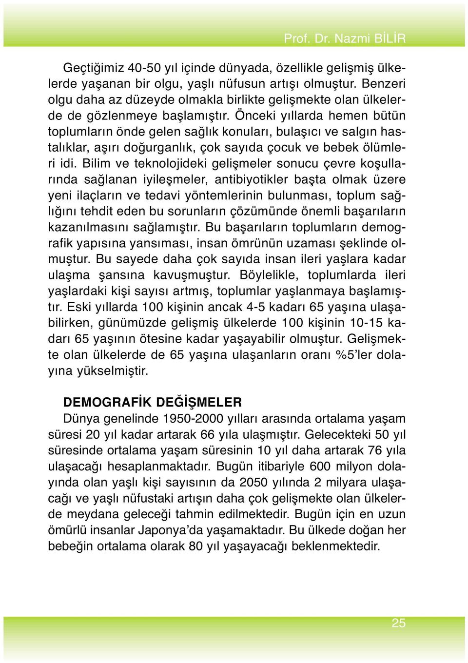 Önceki yıllarda hemen bütün toplumların önde gelen sağlık konuları, bulaşıcı ve salgın hastalıklar, aşırı doğurganlık, çok sayıda çocuk ve bebek ölümleri idi.