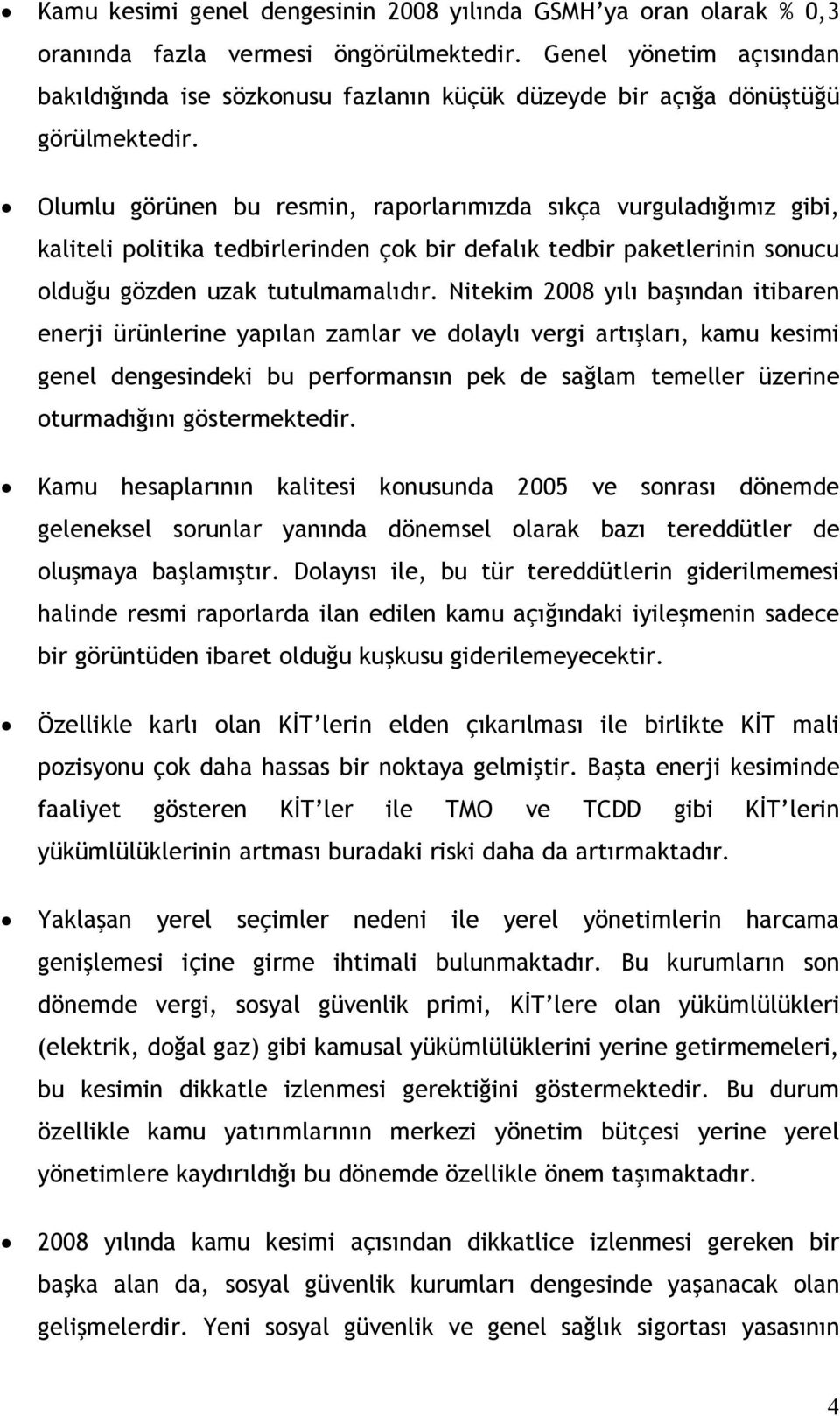 Olumlu görünen bu resmin, raporlarımızda sıkça vurguladığımız gibi, kaliteli politika tedbirlerinden çok bir defalık tedbir paketlerinin sonucu olduğu gözden uzak tutulmamalıdır.