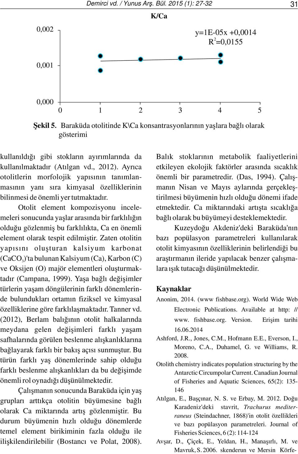 , 2012). Ayrıca etkileyen ekolojik faktörler arasında sıcaklık otolitlerin morfolojik yapısının tanımlan- önemli bir parametredir. (Das, 1994).