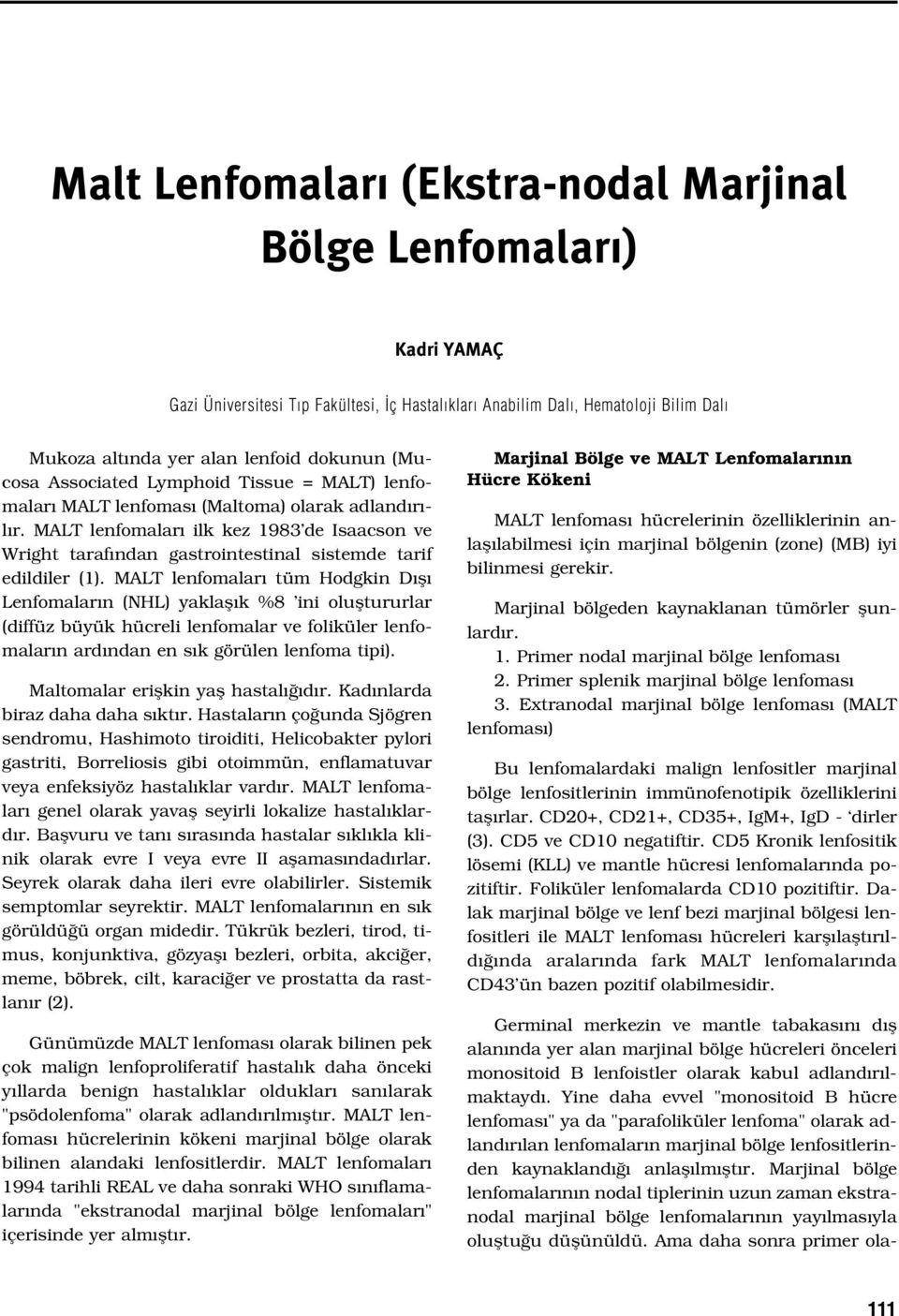 MALT lenfomalar ilk kez 1983 de Isaacson ve Wright taraf ndan gastrointestinal sistemde tarif edildiler (1).