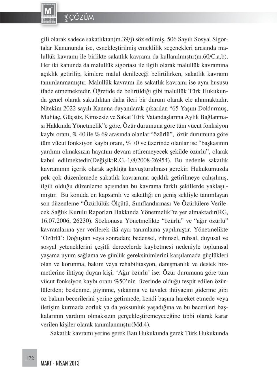 Her iki kanunda da malullük sigortası ile ilgili olarak malullük kavramına açıklık getirilip, kimlere malul denileceği belirtilirken, sakatlık kavramı tanımlanmamıştır.