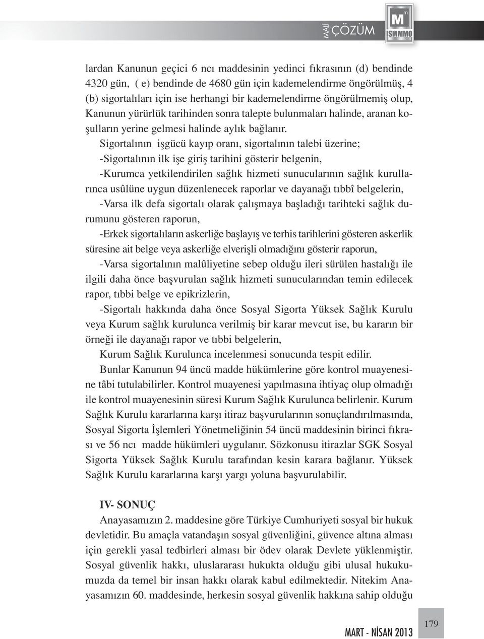 Sigortalının işgücü kayıp oranı, sigortalının talebi üzerine; -Sigortalının ilk işe giriş tarihini gösterir belgenin, -Kurumca yetkilendirilen sağlık hizmeti sunucularının sağlık kurullarınca usûlüne