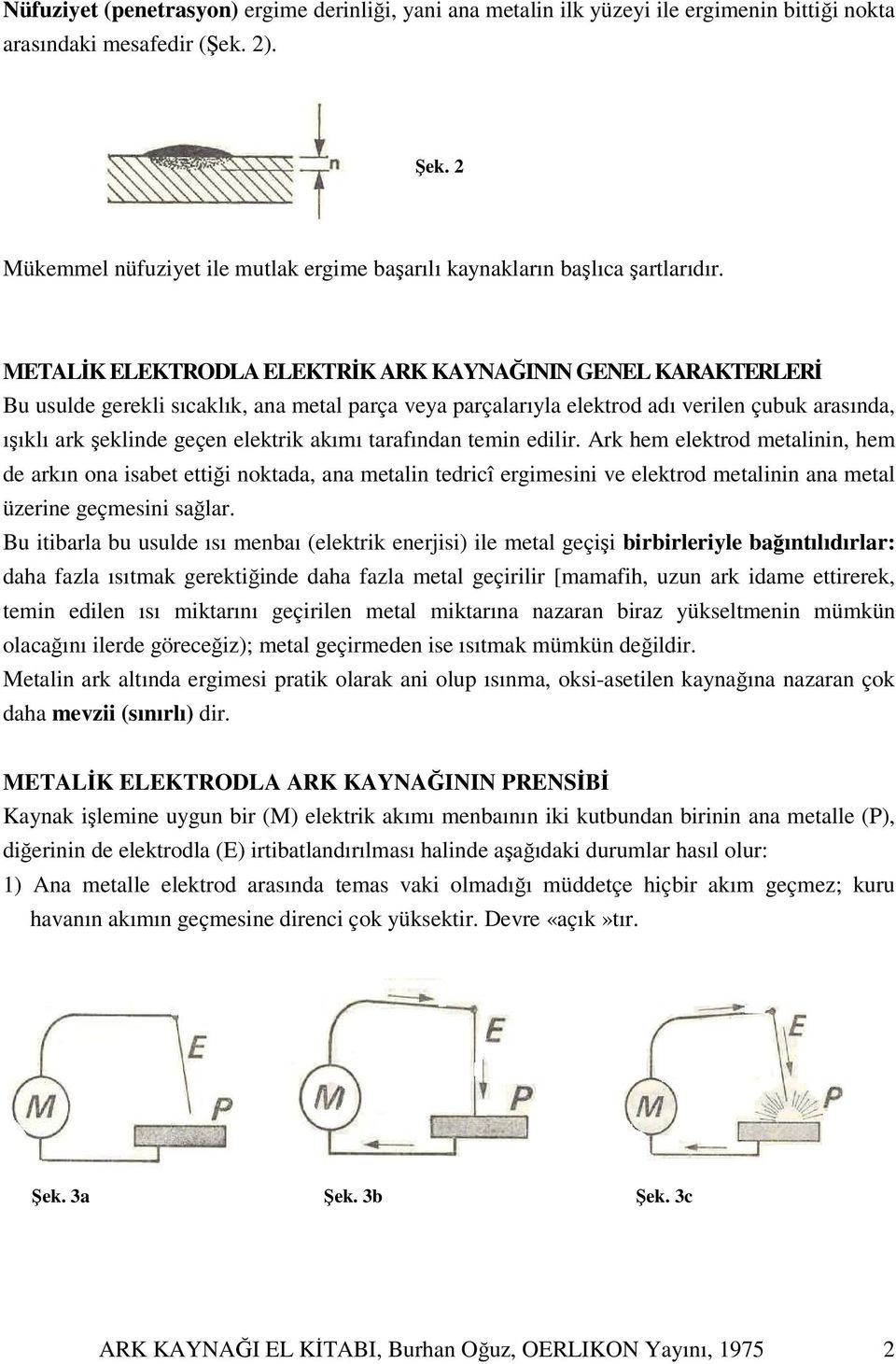 METALİK ELEKTRODLA ELEKTRİK ARK KAYNAĞININ GENEL KARAKTERLERİ Bu usulde gerekli sıcaklık, ana metal parça veya parçalarıyla elektrod adı verilen çubuk arasında, ışıklı ark şeklinde geçen elektrik