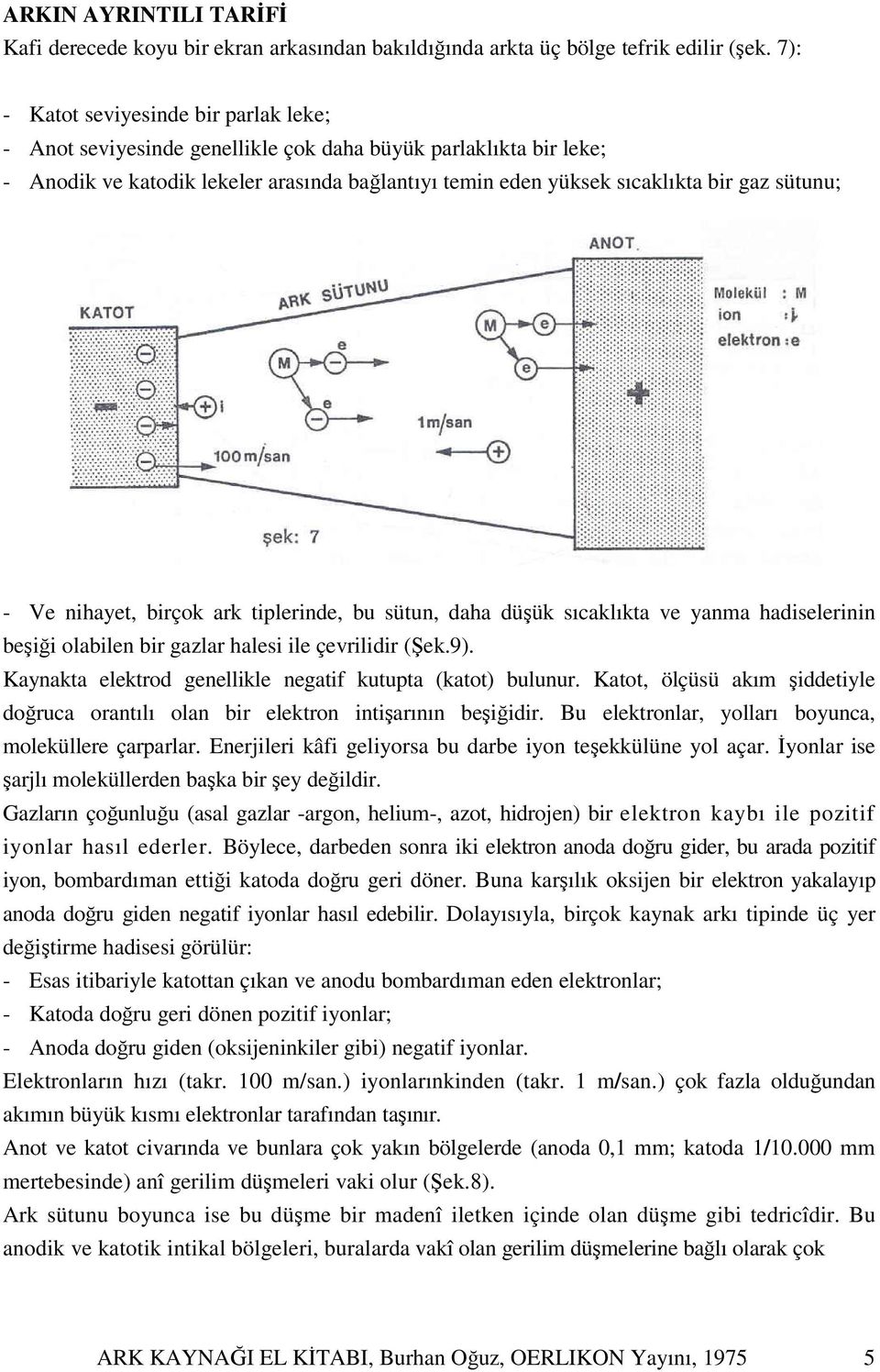 sütunu; - Ve nihayet, birçok ark tiplerinde, bu sütun, daha düşük sıcaklıkta ve yanma hadiselerinin beşiği olabilen bir gazlar halesi ile çevrilidir (Şek.9).