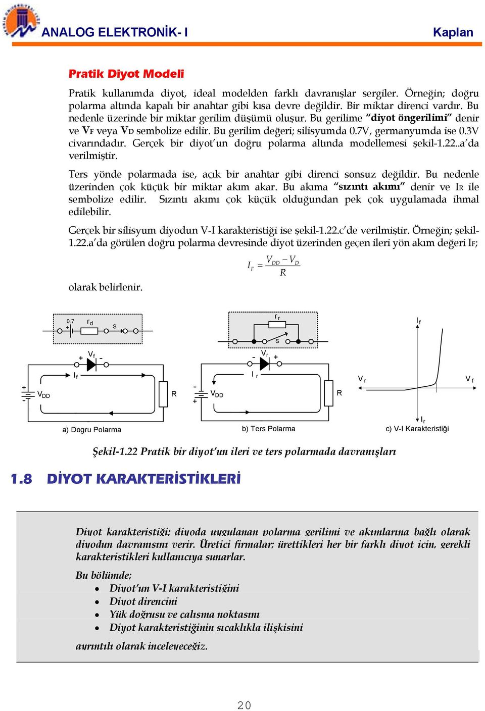 Gerçek bir diyot un doğru polarma altında modellemesi şekil1.22..a da verilmiştir. Ters yönde polarmada ise, açık bir anahtar gibi direnci sonsuz değildir.