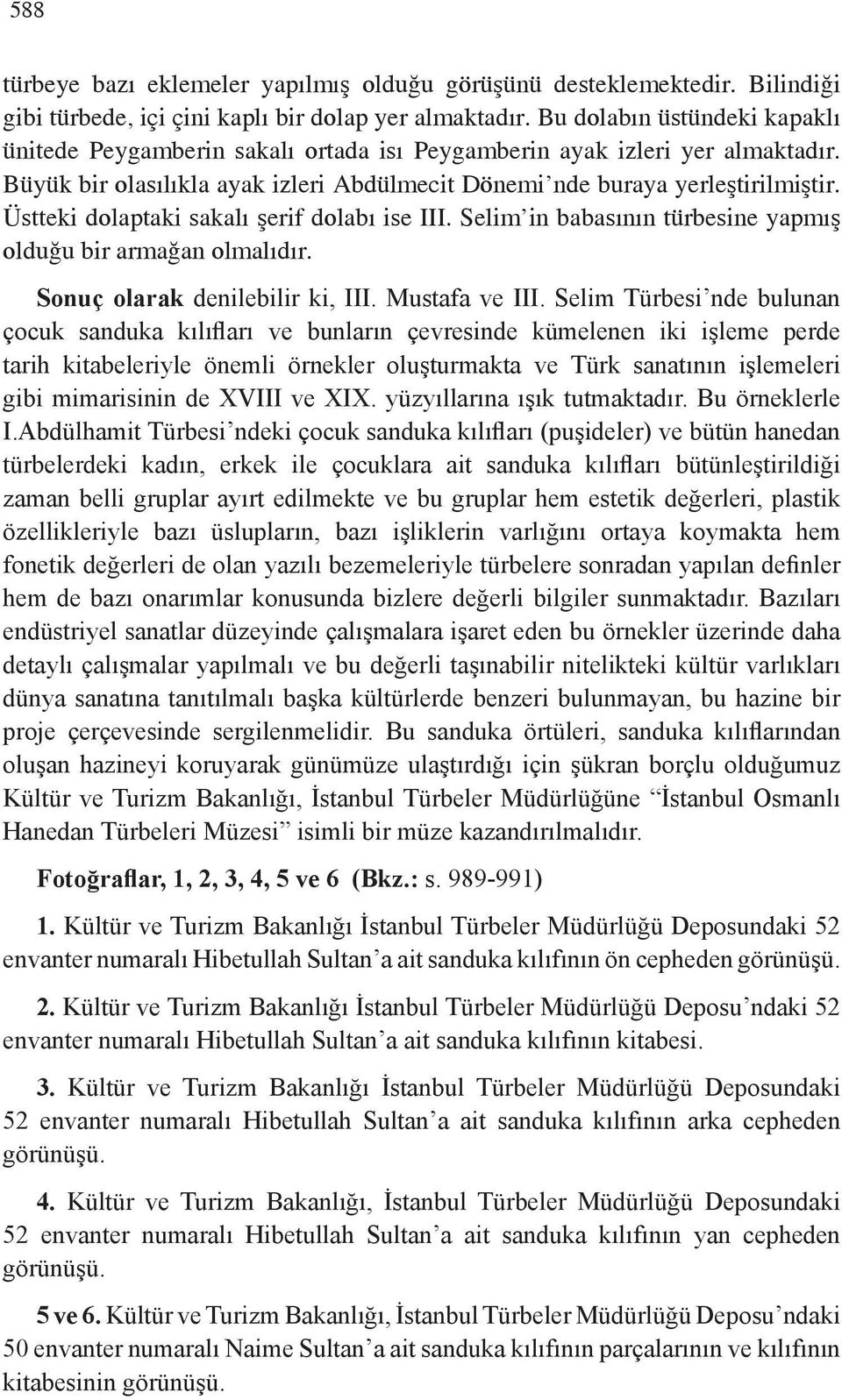 Üstteki dolaptaki sakalı şerif dolabı ise III. Selim in babasının türbesine yapmış olduğu bir armağan olmalıdır. Sonuç olarak denilebilir ki, III. Mustafa ve III.