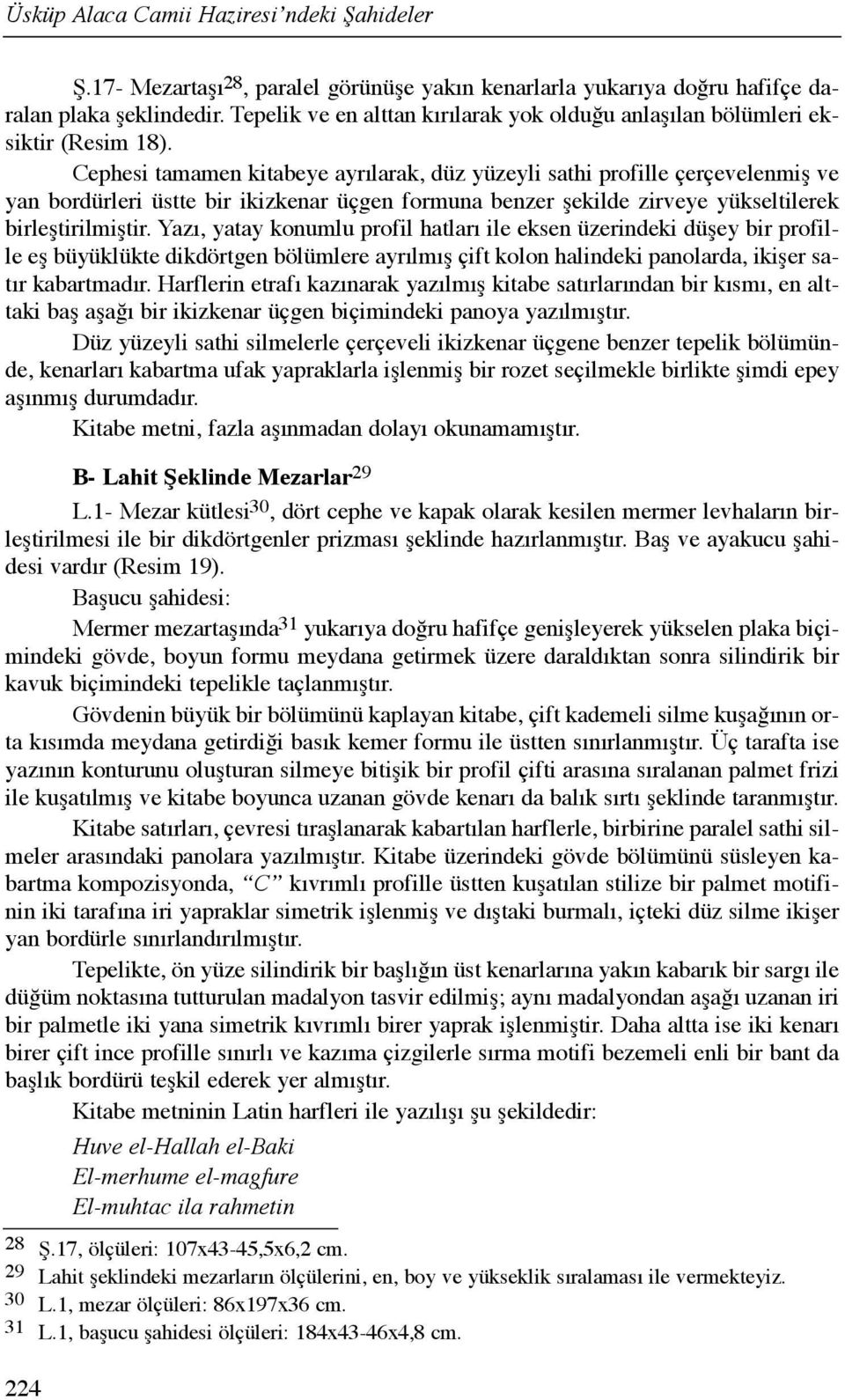 Cephesi tamamen kitabeye ayrõlarak, düz yüzeyli sathi profille çerçevelenmiş ve yan bordürleri üstte bir ikizkenar üçgen formuna benzer şekilde zirveye yükseltilerek birleştirilmiştir.