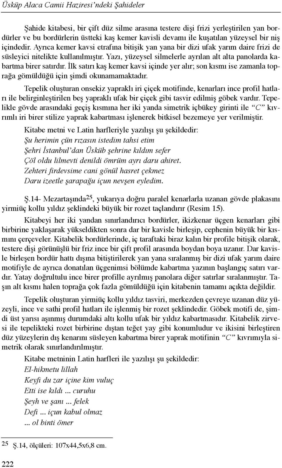 Yazõ, yüzeysel silmelerle ayrõlan alt alta panolarda kabartma birer satõrdõr. İlk satõrõ kaş kemer kavsi içinde yer alõr; son kõsmõ ise zamanla toprağa gömüldüğü için şimdi okunamamaktadõr.