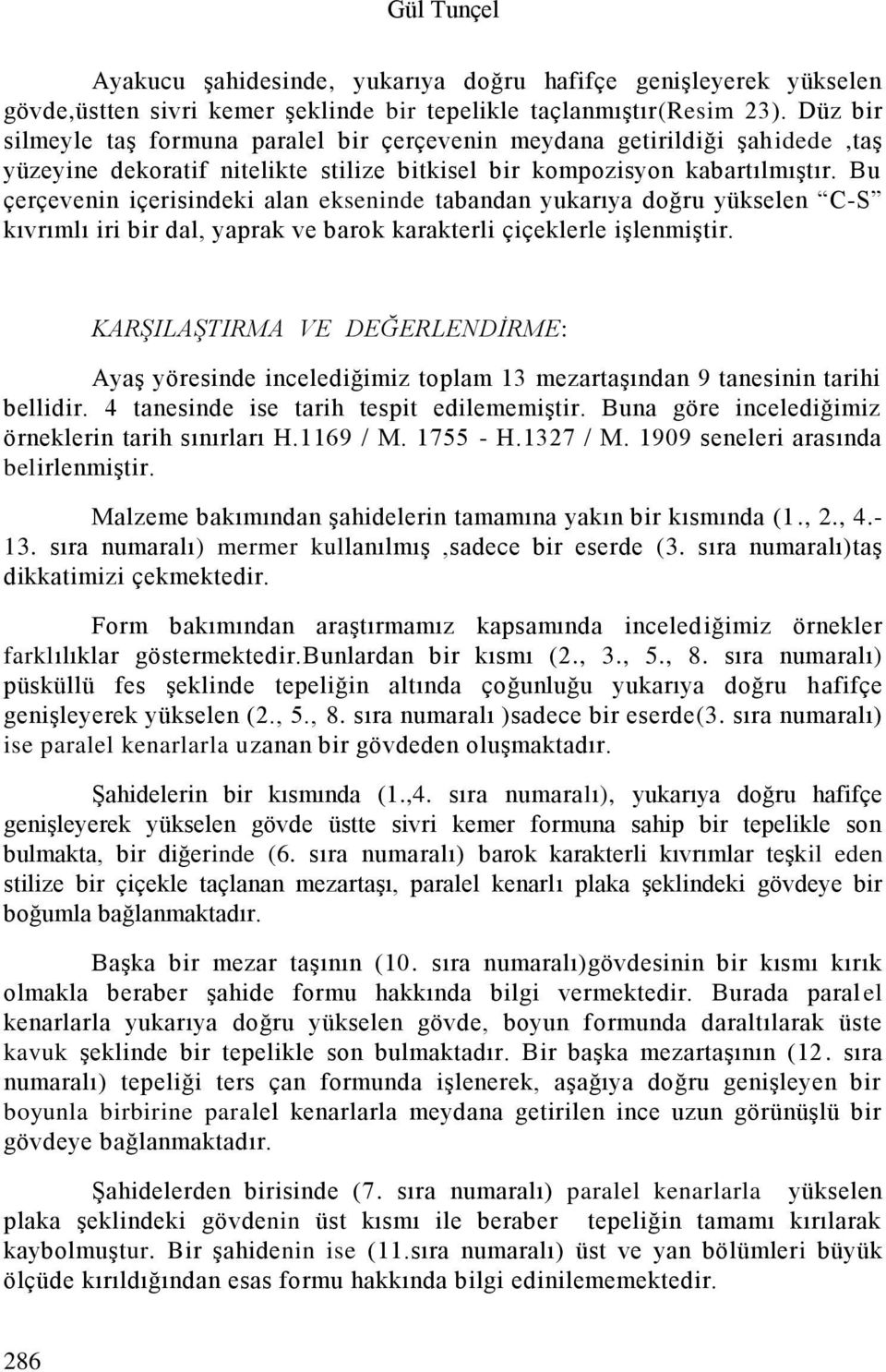 Bu çerçevenin içerisindeki alan ekseninde tabandan yukarıya doğru yükselen C-S kıvrımlı iri bir dal, yaprak ve barok karakterli çiçeklerle işlenmiştir.