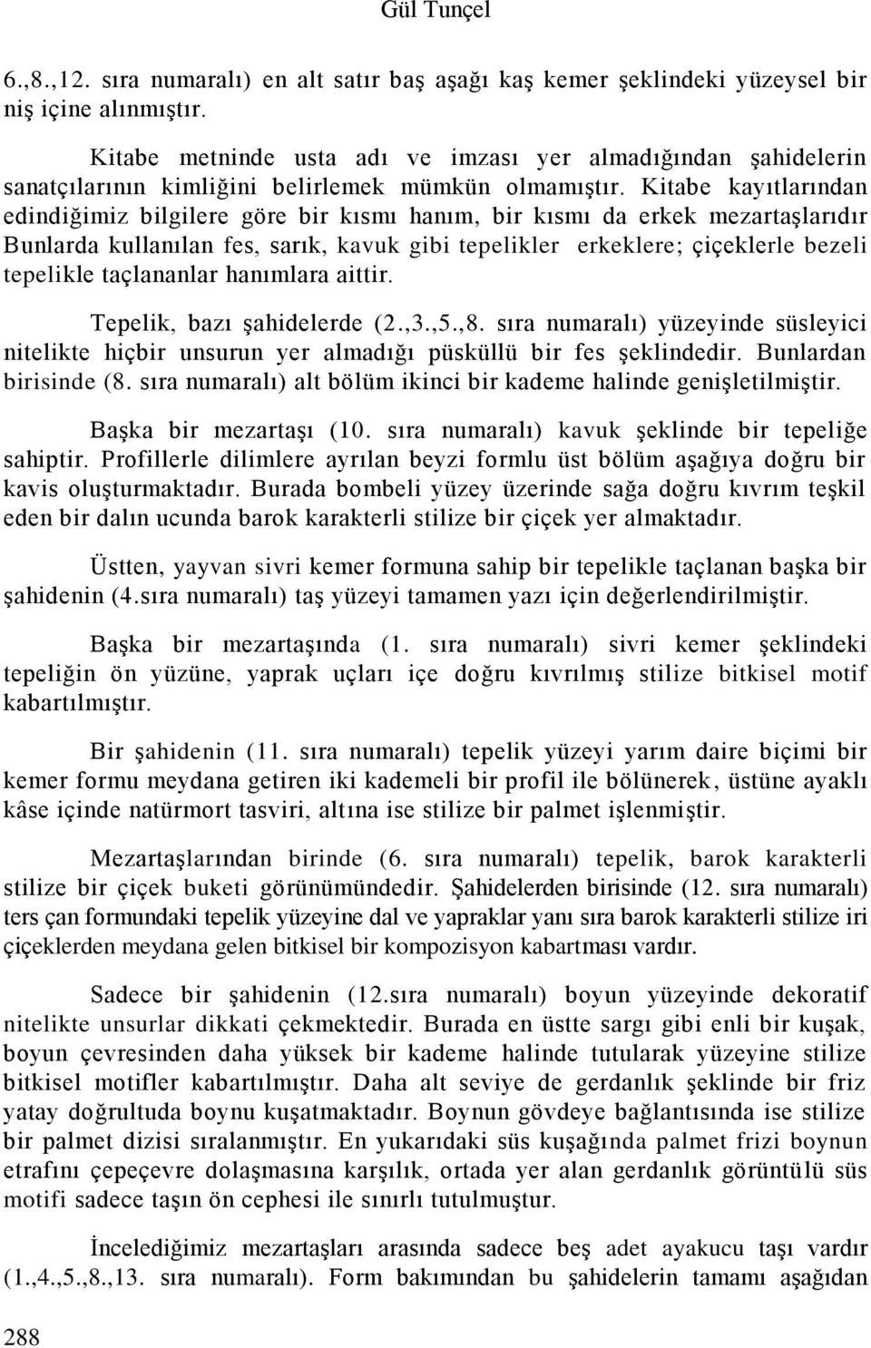 Kitabe kayıtlarından edindiğimiz bilgilere göre bir kısmı hanım, bir kısmı da erkek mezartaşlarıdır Bunlarda kullanılan fes, sarık, kavuk gibi tepelikler erkeklere; çiçeklerle bezeli tepelikle