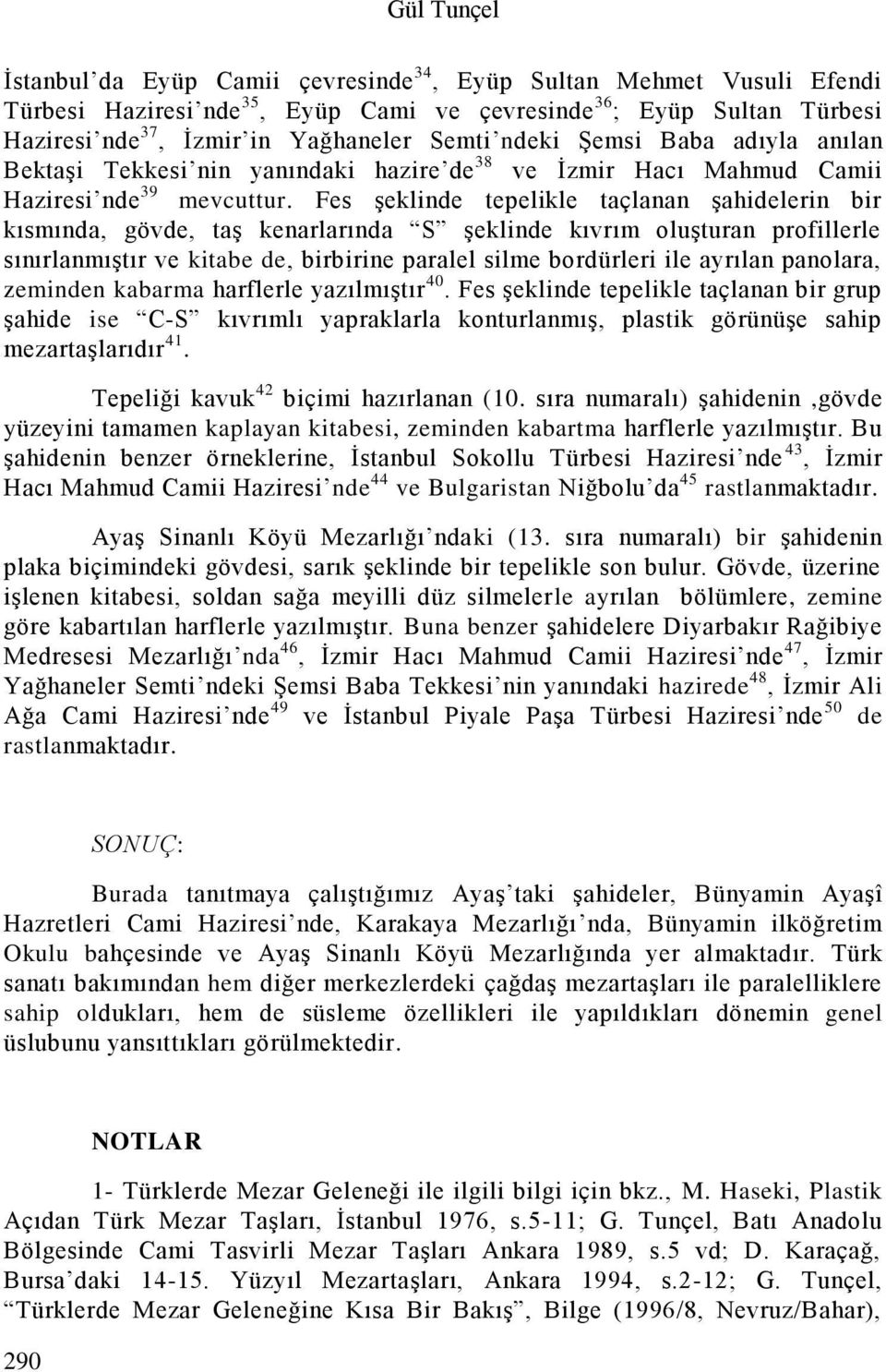 Fes şeklinde tepelikle taçlanan şahidelerin bir kısmında, gövde, taş kenarlarında S şeklinde kıvrım oluşturan profillerle sınırlanmıştır ve kitabe de, birbirine paralel silme bordürleri ile ayrılan