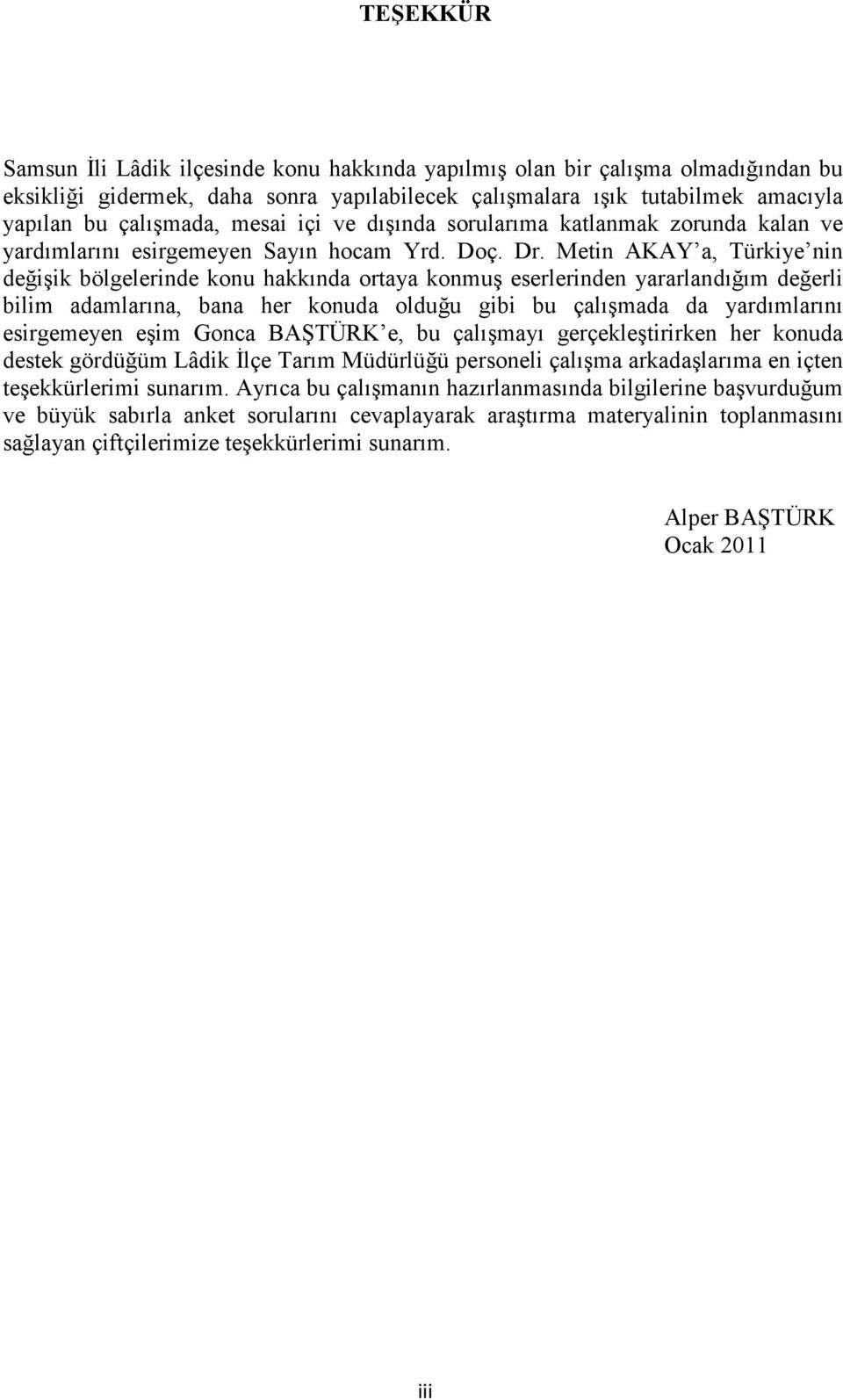 Metin AKAY a, Türkiye nin değişik bölgelerinde konu hakkında ortaya konmuş eserlerinden yararlandığım değerli bilim adamlarına, bana her konuda olduğu gibi bu çalışmada da yardımlarını esirgemeyen