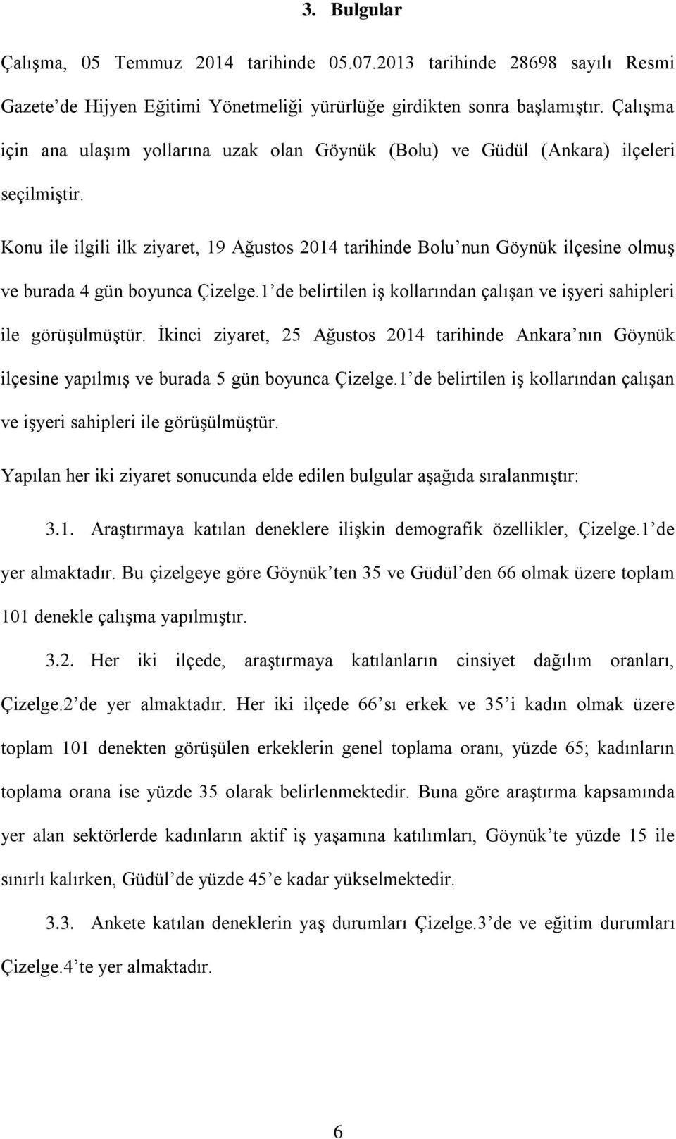 Konu ile ilgili ilk ziyaret, 19 Ağustos 2014 tarihinde Bolu nun Göynük ilçesine olmuş ve burada 4 gün boyunca Çizelge.1 de belirtilen iş kollarından çalışan ve işyeri sahipleri ile görüşülmüştür.