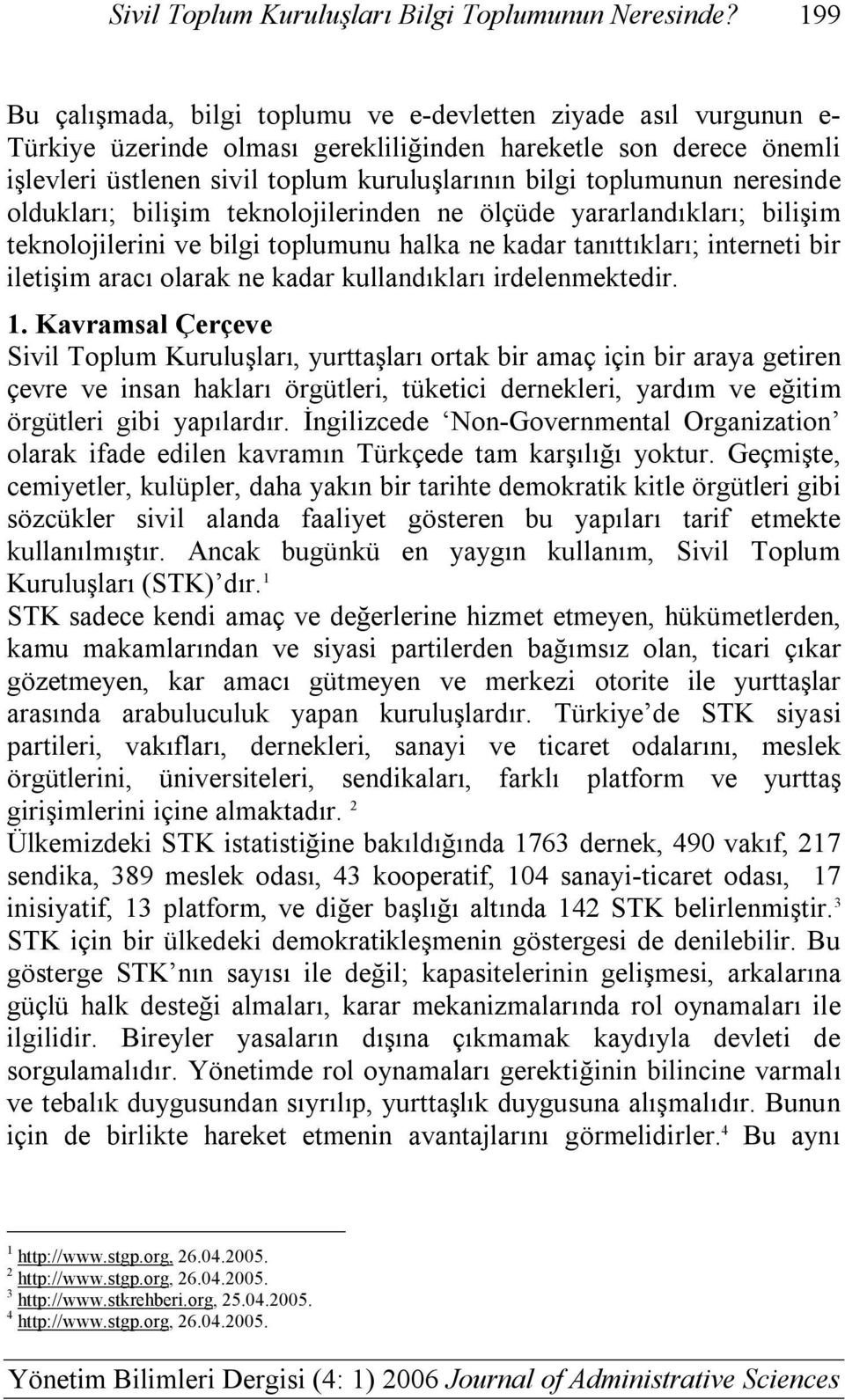 toplumunun neresinde oldukları; bilişim teknolojilerinden ne ölçüde yararlandıkları; bilişim teknolojilerini ve bilgi toplumunu halka ne kadar tanıttıkları; interneti bir iletişim aracı olarak ne