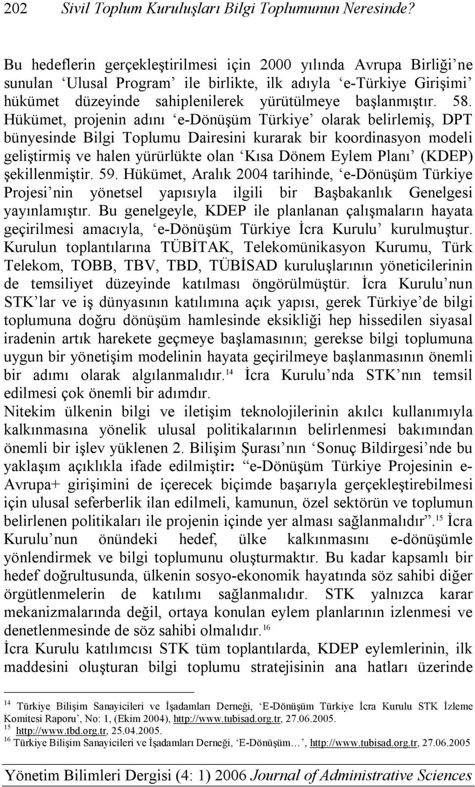 Hükümet, projenin adını e-dönüşüm Türkiye olarak belirlemiş, DPT bünyesinde Bilgi Toplumu Dairesini kurarak bir koordinasyon modeli geliştirmiş ve halen yürürlükte olan Kısa Dönem Eylem Planı (KDEP)