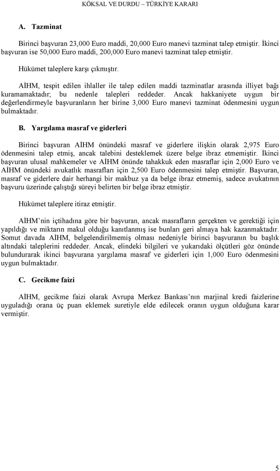 Ancak hakkaniyete uygun bir değerlendirmeyle başvuranların her birine 3,000 Euro manevi tazminat ödenmesini uygun bulmaktadır. B.