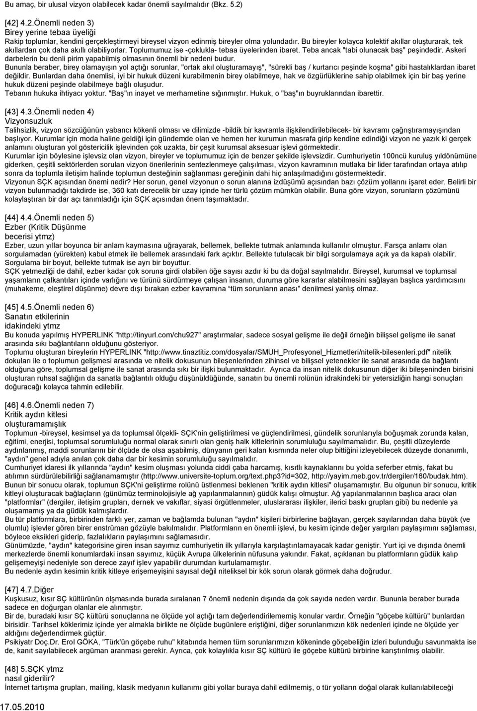 Bu bireyler kolayca kolektif akıllar oluşturarak, tek akıllardan çok daha akıllı olabiliyorlar. Toplumumuz ise -çoklukla- tebaa üyelerinden ibaret. Teba ancak "tabi olunacak baş" peşindedir.