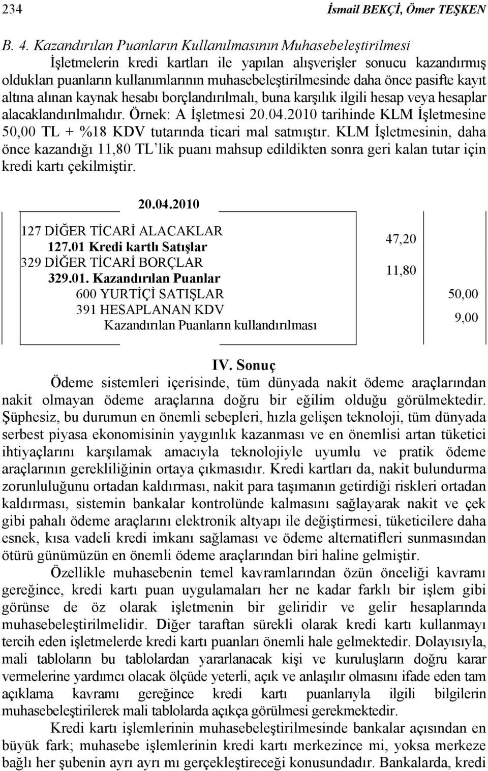 önce pasifte kayıt altına alınan kaynak hesabı borçlandırılmalı, buna karşılık ilgili hesap veya hesaplar alacaklandırılmalıdır. Örnek: A İşletmesi 20.04.