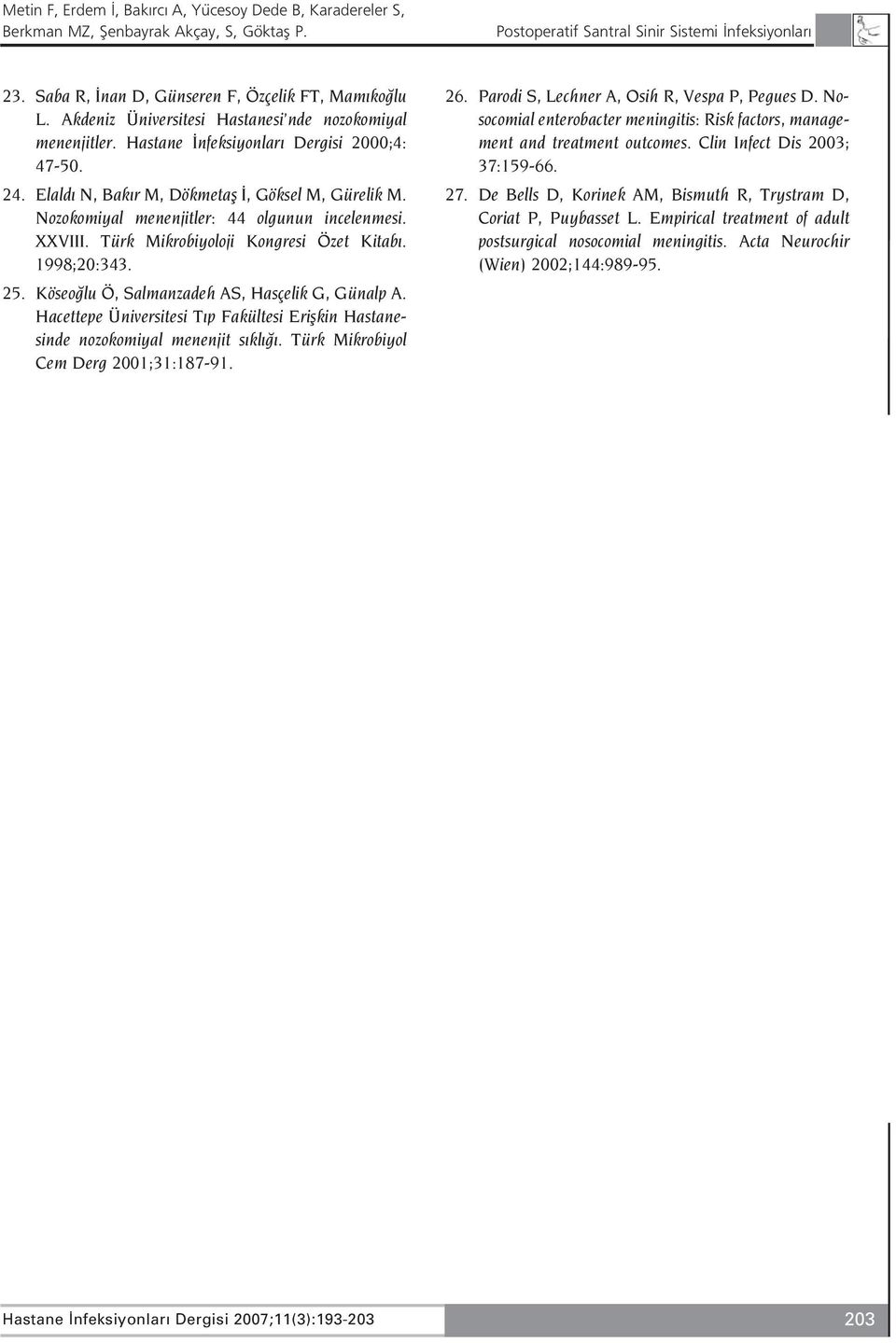 1998;20:343. 25. Köseo lu Ö, Salmanzadeh AS, Hasçelik G, Günalp A. Hacettepe Üniversitesi T p Fakültesi Eriflkin Hastanesinde nozokomiyal menenjit s kl. Türk Mikrobiyol Cem Derg 2001;31:187-91. 26.