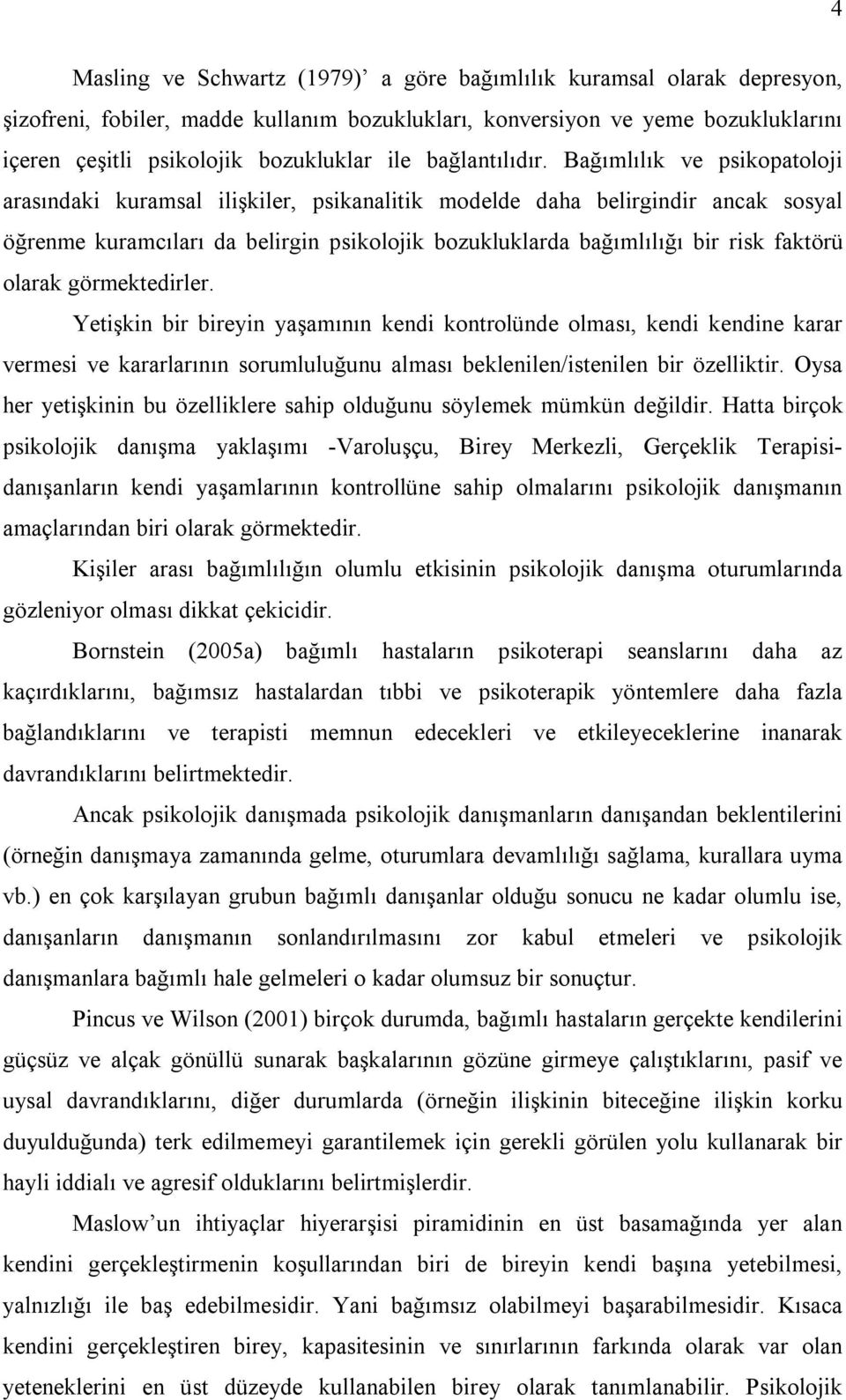 Bağımlılık ve psikopatoloji arasındaki kuramsal ilişkiler, psikanalitik modelde daha belirgindir ancak sosyal öğrenme kuramcıları da belirgin psikolojik bozukluklarda bağımlılığı bir risk faktörü