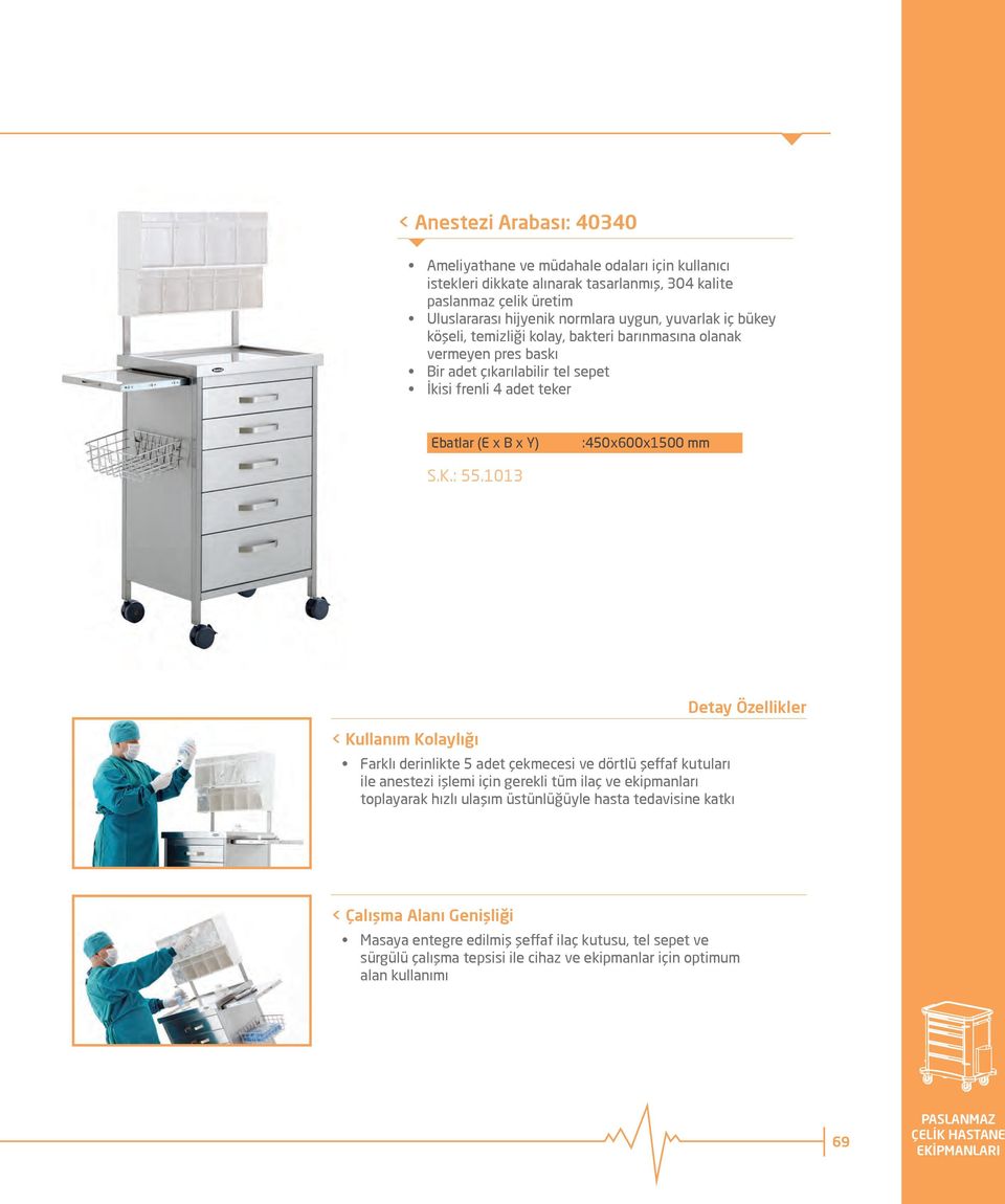 1013 < Kullanım Kolaylığı Farklı derinlikte 5 adet çekmecesi ve dörtlü şeffaf kutuları ile anestezi işlemi için gerekli tüm ilaç ve ekipmanları toplayarak hızlı ulaşım üstünlüğüyle hasta