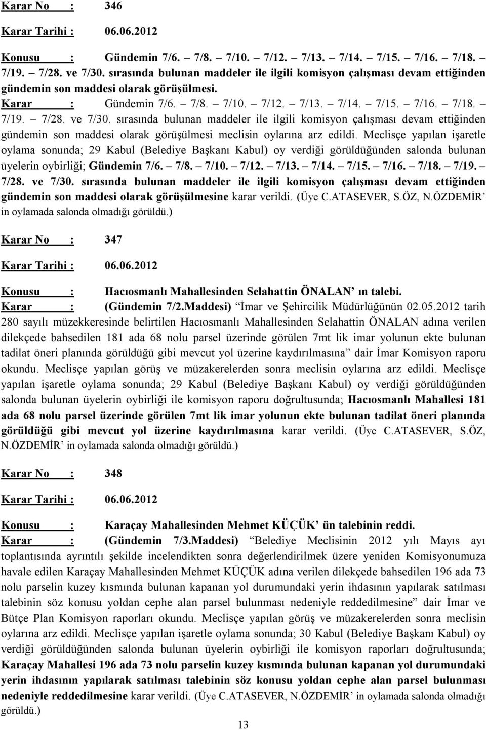 ve 7/30. sırasında bulunan maddeler ile ilgili komisyon çalışması devam ettiğinden gündemin son maddesi olarak görüşülmesi meclisin oylarına arz edildi.