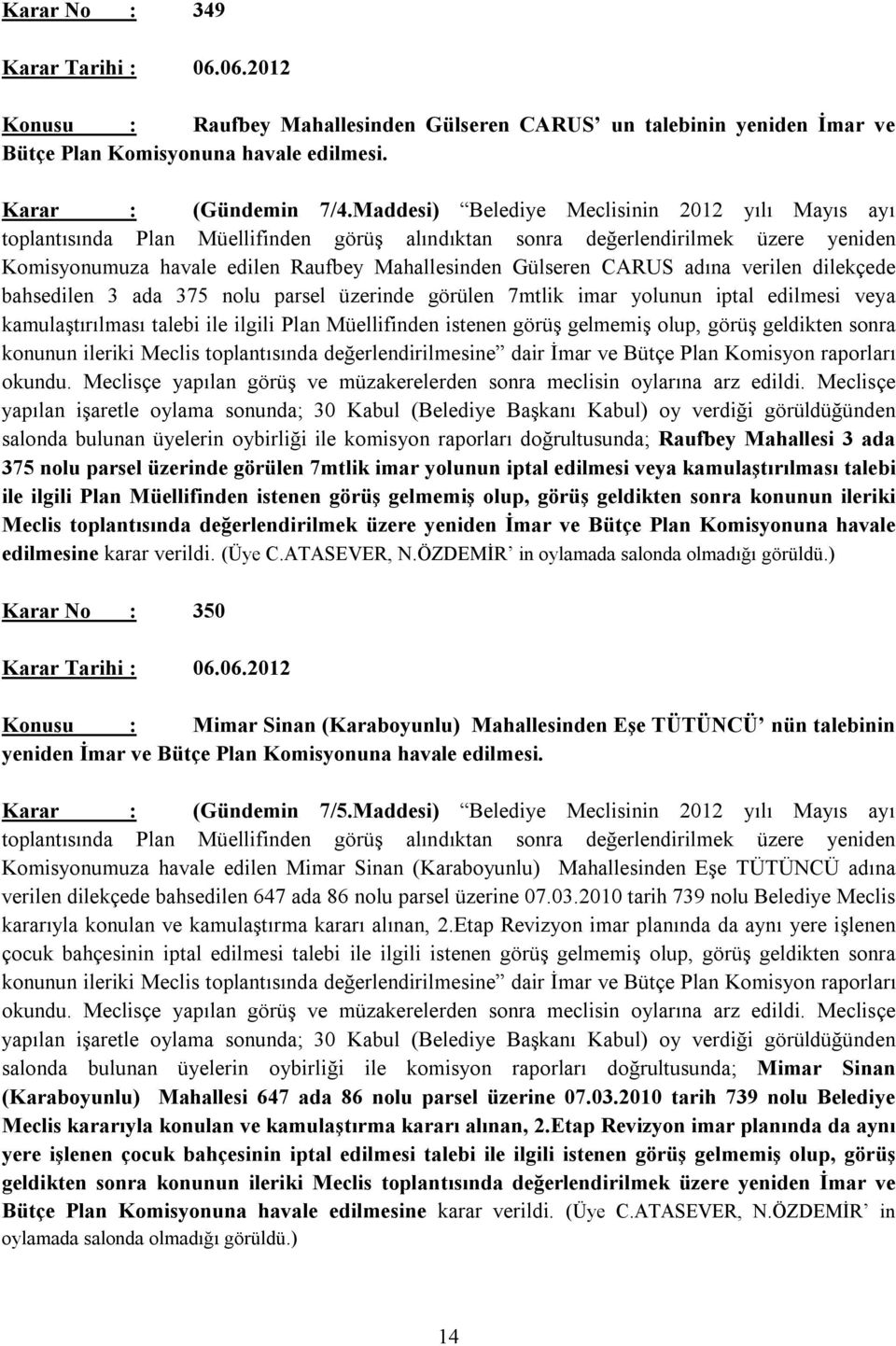 adına verilen dilekçede bahsedilen 3 ada 375 nolu parsel üzerinde görülen 7mtlik imar yolunun iptal edilmesi veya kamulaştırılması talebi ile ilgili Plan Müellifinden istenen görüş gelmemiş olup,