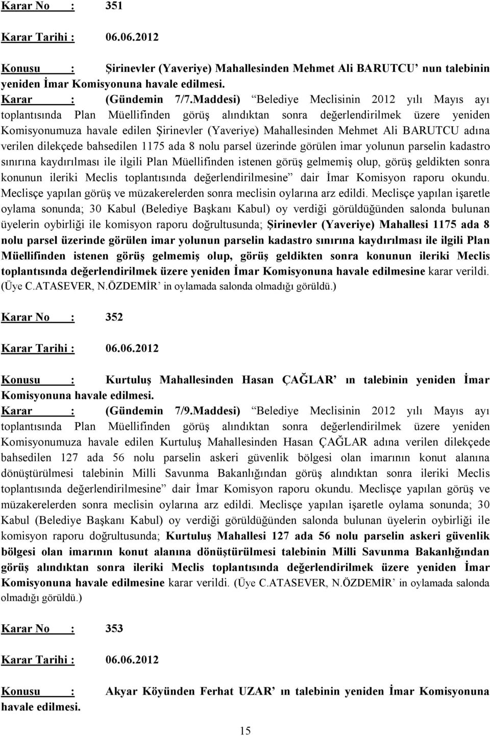 Mehmet Ali BARUTCU adına verilen dilekçede bahsedilen 1175 ada 8 nolu parsel üzerinde görülen imar yolunun parselin kadastro sınırına kaydırılması ile ilgili Plan Müellifinden istenen görüş gelmemiş