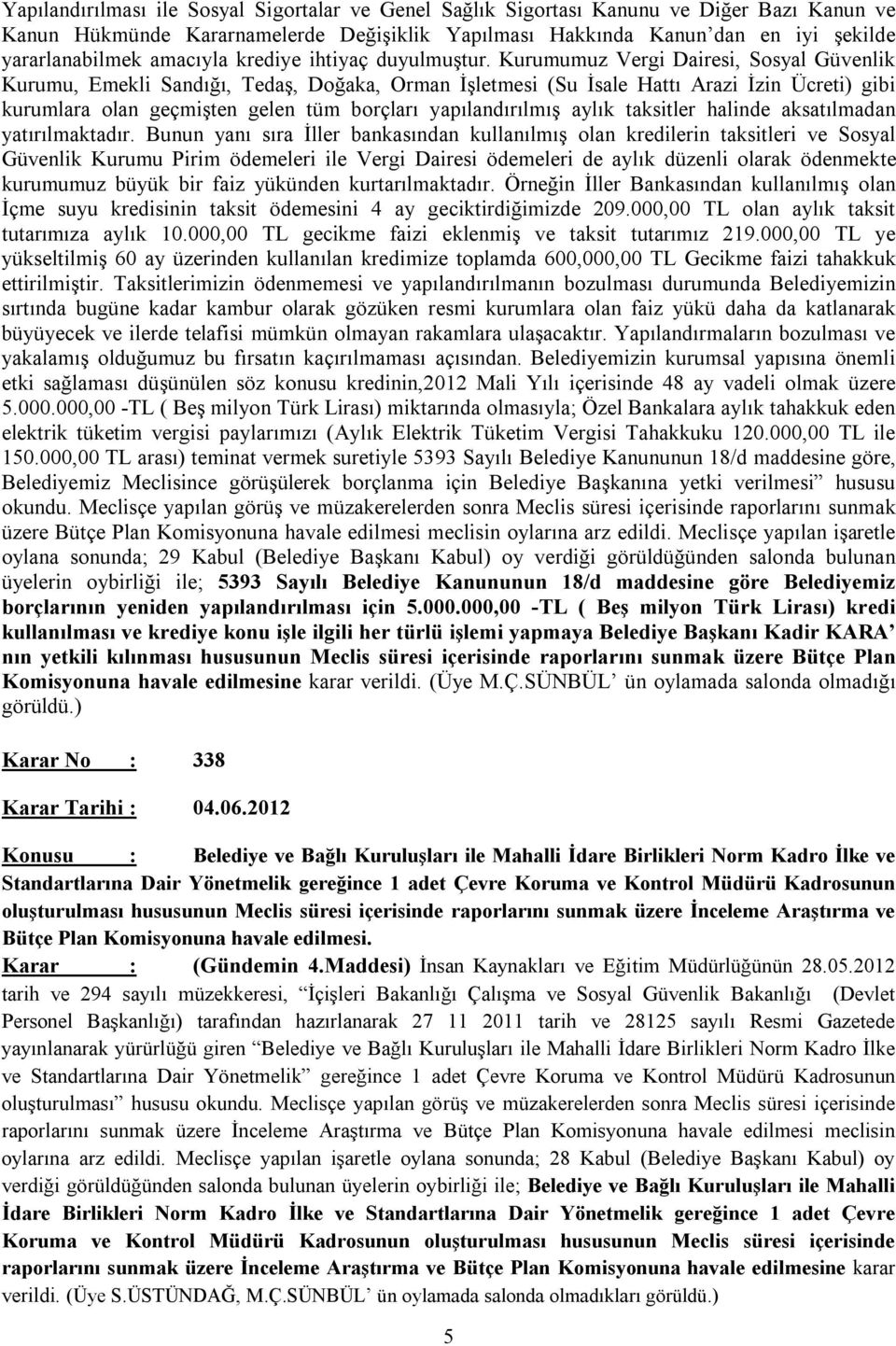 Kurumumuz Vergi Dairesi, Sosyal Güvenlik Kurumu, Emekli Sandığı, Tedaş, Doğaka, Orman İşletmesi (Su İsale Hattı Arazi İzin Ücreti) gibi kurumlara olan geçmişten gelen tüm borçları yapılandırılmış