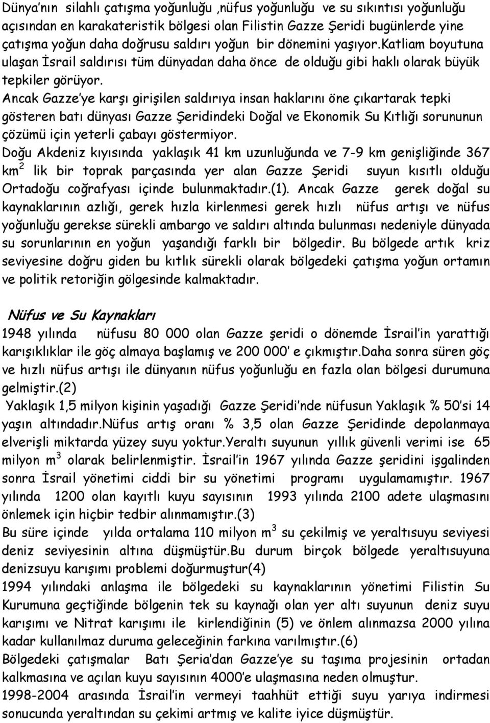 Ancak Gazze ye karşı girişilen saldırıya insan haklarını öne çıkartarak tepki gösteren batı dünyası Gazze Şeridindeki Doğal ve Ekonomik Su Kıtlığı sorununun çözümü için yeterli çabayı göstermiyor.