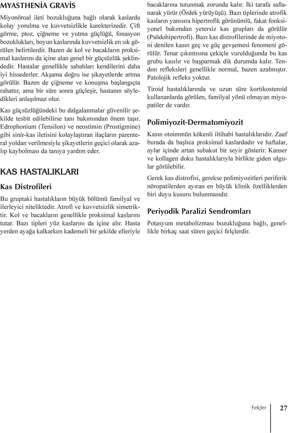 Bazen de kol ve bacaklarýn proksimal kaslarýný da içine alan genel bir güçsüzlük þeklindedir. Hastalar genellikle sabahlarý kendilerini daha iyi hissederler.