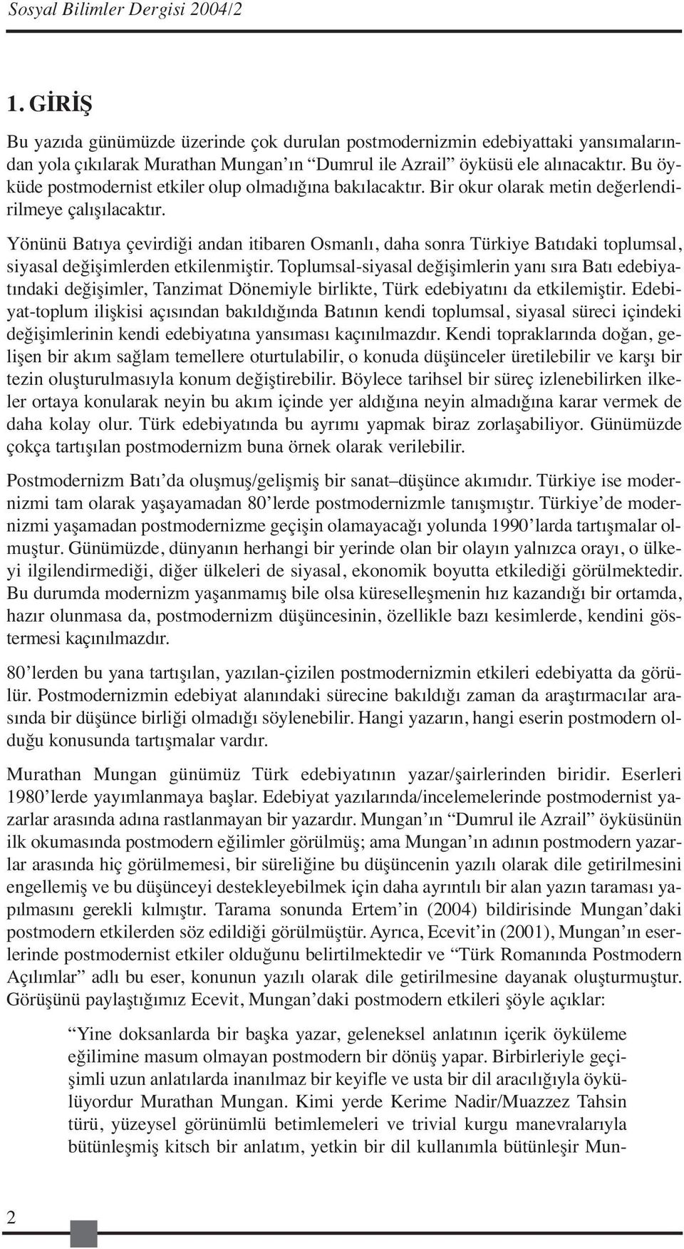 Bu öyküde postmodernist etkiler olup olmadığına bakılacaktır. Bir okur olarak metin değerlendirilmeye çalışılacaktır.