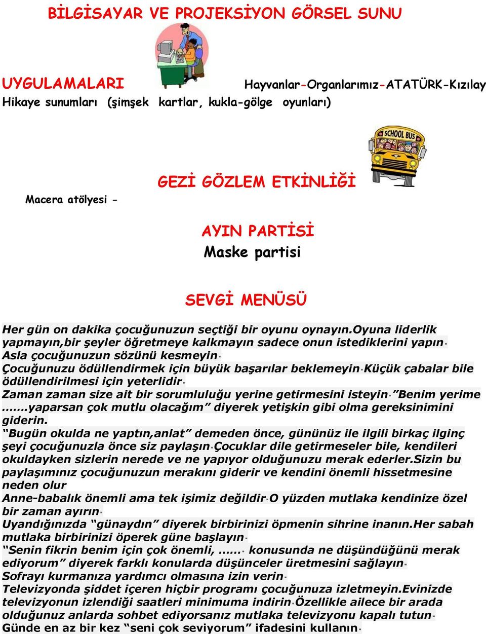 oyuna liderlik yapmayın,bir şeyler öğretmeye kalkmayın sadece onun istediklerini yapın Asla çocuğunuzun sözünü kesmeyin Çocuğunuzu ödüllendirmek için büyük başarılar beklemeyin Küçük çabalar bile