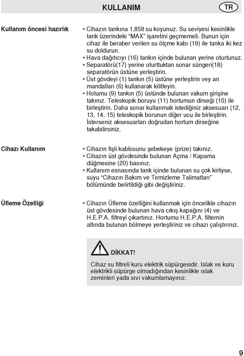 Separatörü(17) yerine oturttuktan sonar süngeri(18) separatörün üstüne yerleştirin. Üst gövdeyi (1) tankın (5) üstüne yerleştirin vey an mandalları (6) kullanarak kilitleyin.