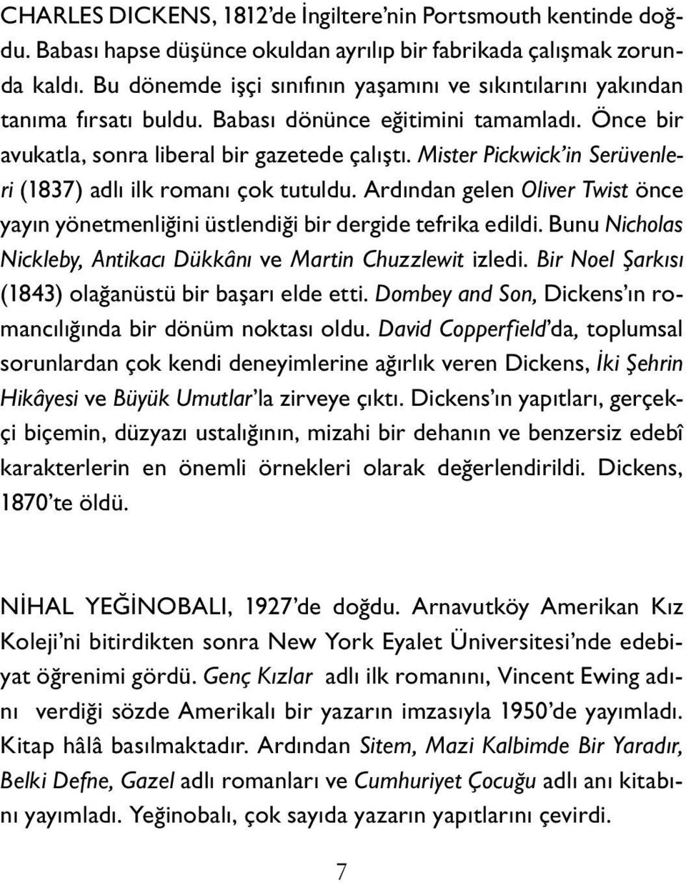 Mister Pickwick in Serüvenleri (1837) adlı ilk romanı çok tutuldu. Ardından gelen Oliver Twist önce yayın yönetmenliğini üstlendiği bir dergide tefrika edildi.