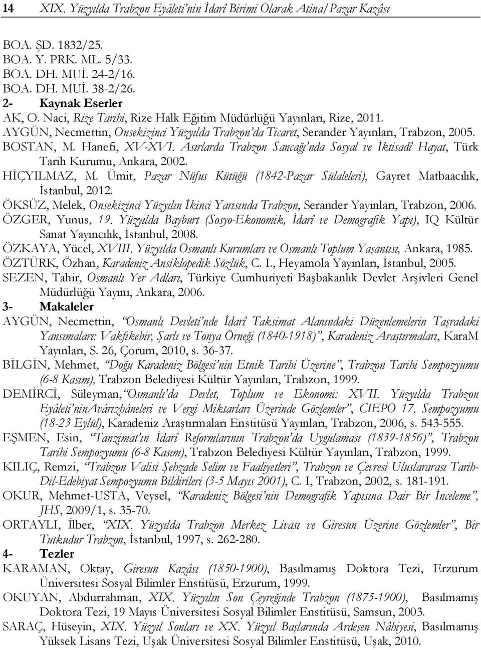 Asırlarda Trabzon Sancağı nda Sosyal ve İktisadî Hayat, Türk Tarih Kurumu, Ankara, 2002. HİÇYILMAZ, M. Ümit, Pazar Nüfus Kütüğü (1842-Pazar Sülaleleri), Gayret Matbaacılık, İstanbul, 2012.