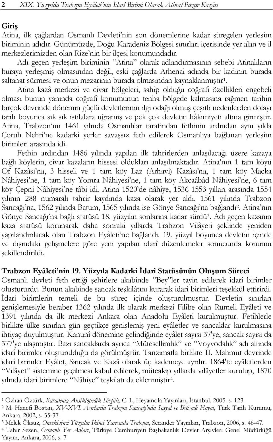 Adı geçen yerleşim biriminin Atina olarak adlandırmasının sebebi Atinalıların buraya yerleşmiş olmasından değil, eski çağlarda Athenai adında bir kadının burada saltanat sürmesi ve onun mezarının