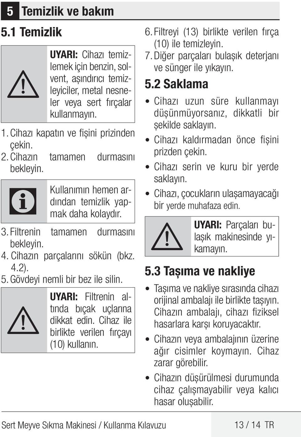 Gövdeyi nemli bir bez ile silin. A UYARI: Filtrenin altında bıçak uçlarına dikkat edin. Cihaz ile birlikte verilen fırçayı (10) kullanın. 6. Filtreyi (13) birlikte verilen fırça (10) ile temizleyin.