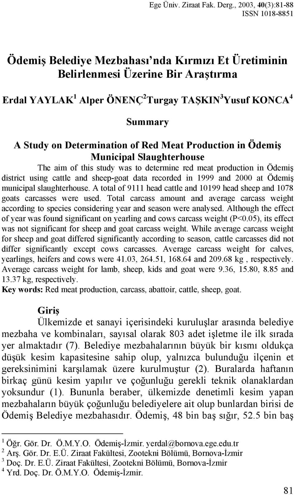 Determination of Red Meat Production in Ödemiş Municipal Slaughterhouse The aim of this study was to determine red meat production in Ödemiş district using cattle and sheep-goat data recorded in 1999