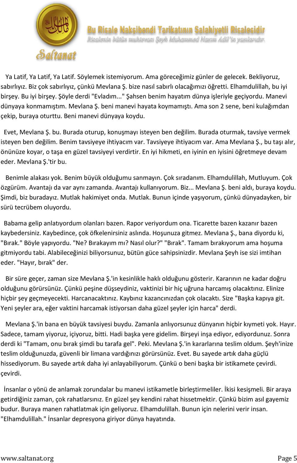 Ama son 2 sene, beni kulağımdan çekip, buraya oturttu. Beni manevi dünyaya koydu. Evet, Mevlana Ş. bu. Burada oturup, konuşmayı isteyen ben değilim. Burada oturmak, tavsiye vermek isteyen ben değilim.