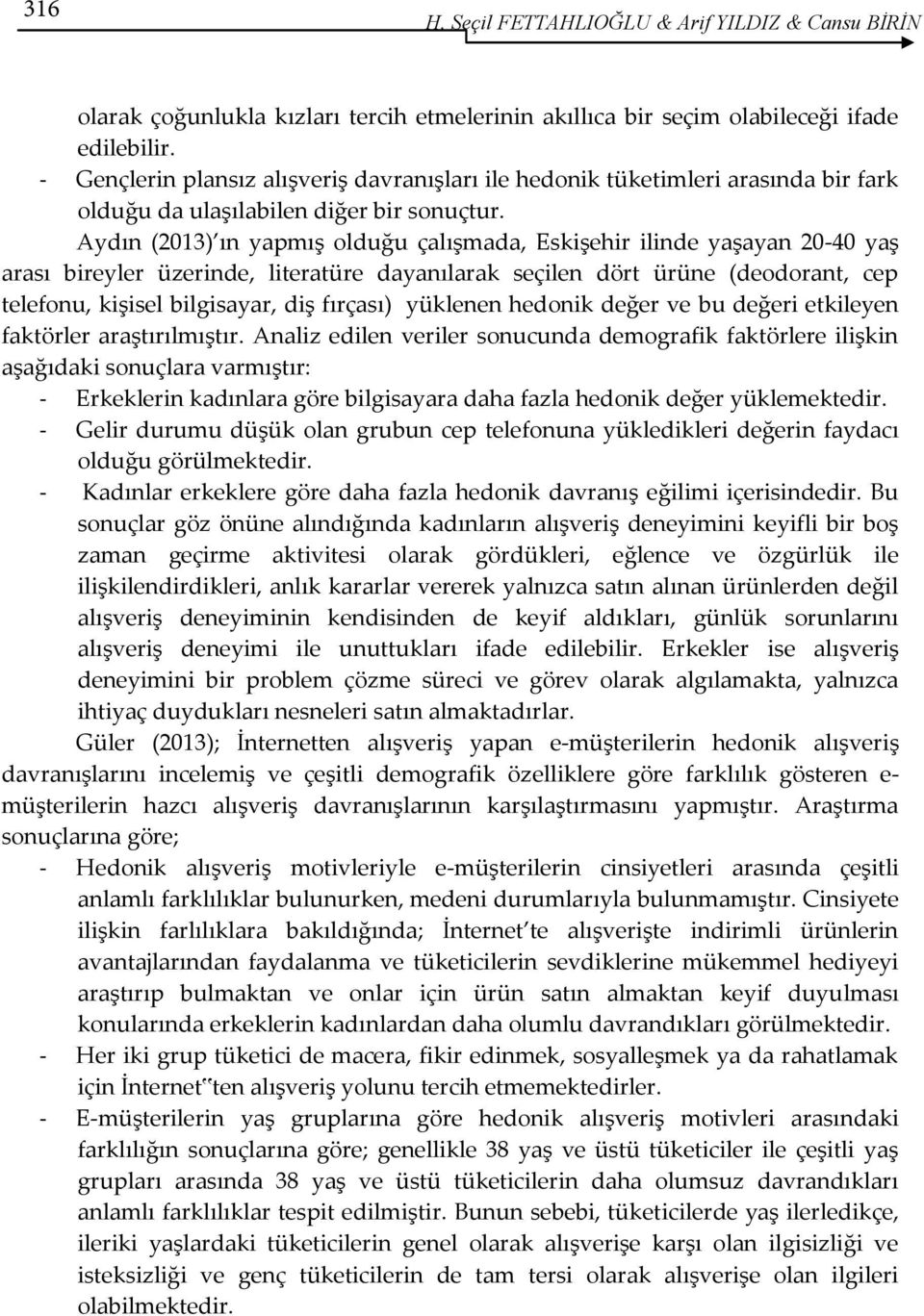 Aydın (2013) ın yapmış olduğu çalışmada, Eskişehir ilinde yaşayan 20-40 yaş arası bireyler üzerinde, literatüre dayanılarak seçilen dört ürüne (deodorant, cep telefonu, kişisel bilgisayar, diş