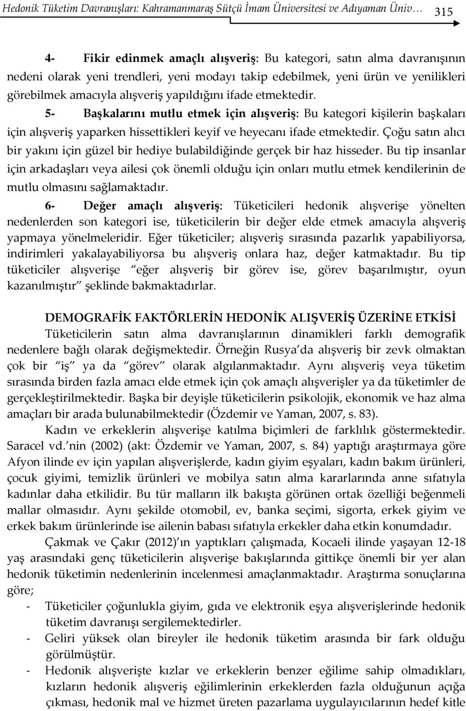 5- Başkalarını mutlu etmek için alışveriş: Bu kategori kişilerin başkaları için alışveriş yaparken hissettikleri keyif ve heyecanı ifade etmektedir.